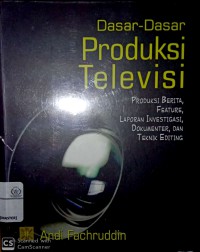 Dasar-dasar produksi televisi : produksi berita, feature, laporan investigasi, dokumenter, dan teknik editing