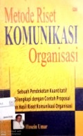 Metode riset komunikasi organisasi : sebuah pendekatan kuantutaif dilengkapi dengan contoh proposal dan hasil riset komunikasi organisasi