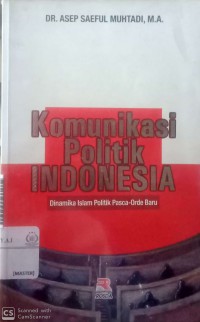 Komunikasi politik Indonesia : dinamika islam politik pasca-orde baru