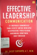 Effective Leadership Communication : 21 Inspirasi Komunikasi yang Efektif Untuk Mencapai Kesepakatan, Persetujuan, Dukungan, Komitmen, dan Tindakan