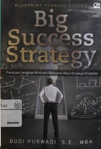 Big success strategy - blueprint pemburu sukses: panduan lengkap motivasi + rencana aksi + strategi + evaluasi